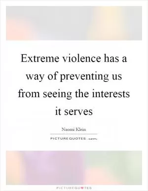 Extreme violence has a way of preventing us from seeing the interests it serves Picture Quote #1