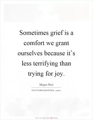Sometimes grief is a comfort we grant ourselves because it’s less terrifying than trying for joy Picture Quote #1