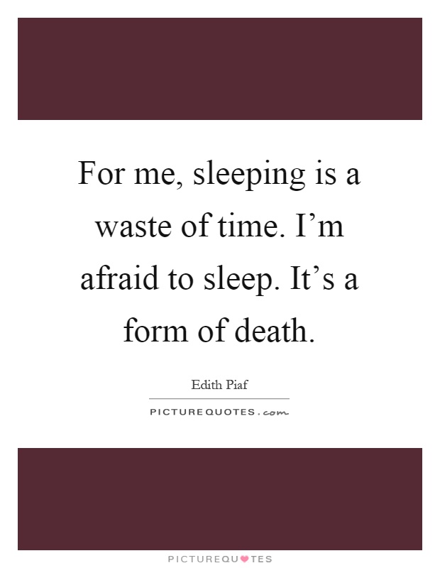 For me, sleeping is a waste of time. I'm afraid to sleep. It's a form of death Picture Quote #1