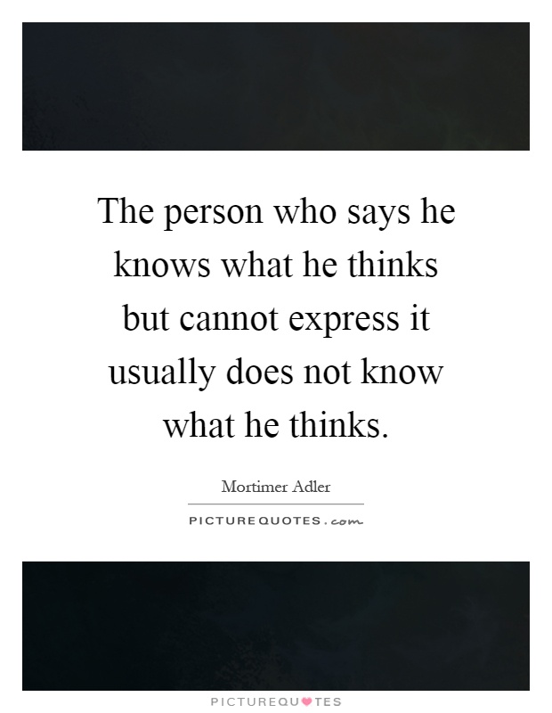 The person who says he knows what he thinks but cannot express it usually does not know what he thinks Picture Quote #1