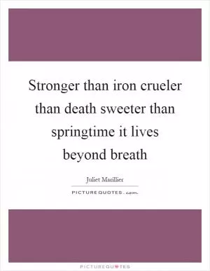 Stronger than iron crueler than death sweeter than springtime it lives beyond breath Picture Quote #1