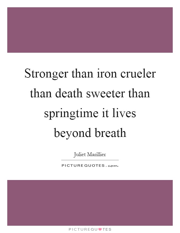 Stronger than iron crueler than death sweeter than springtime it lives beyond breath Picture Quote #1