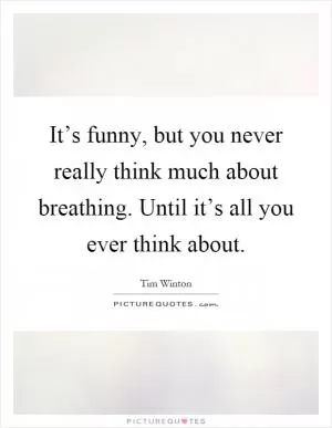 It’s funny, but you never really think much about breathing. Until it’s all you ever think about Picture Quote #1