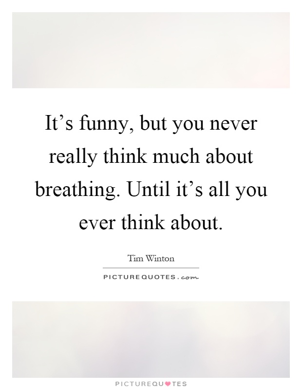 It's funny, but you never really think much about breathing. Until it's all you ever think about Picture Quote #1