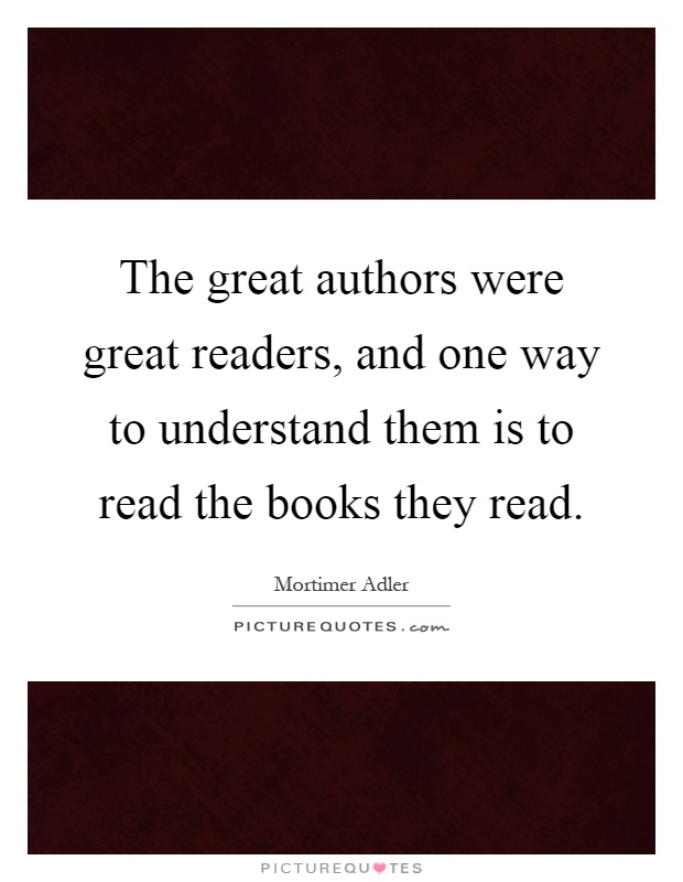 The great authors were great readers, and one way to understand them is to read the books they read Picture Quote #1