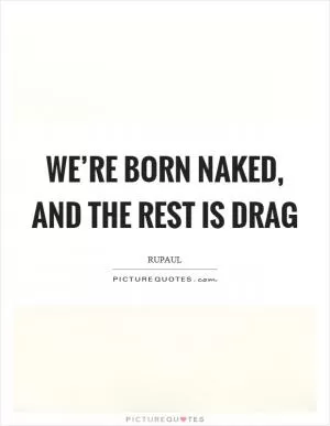 We’re born naked, and the rest is drag Picture Quote #1