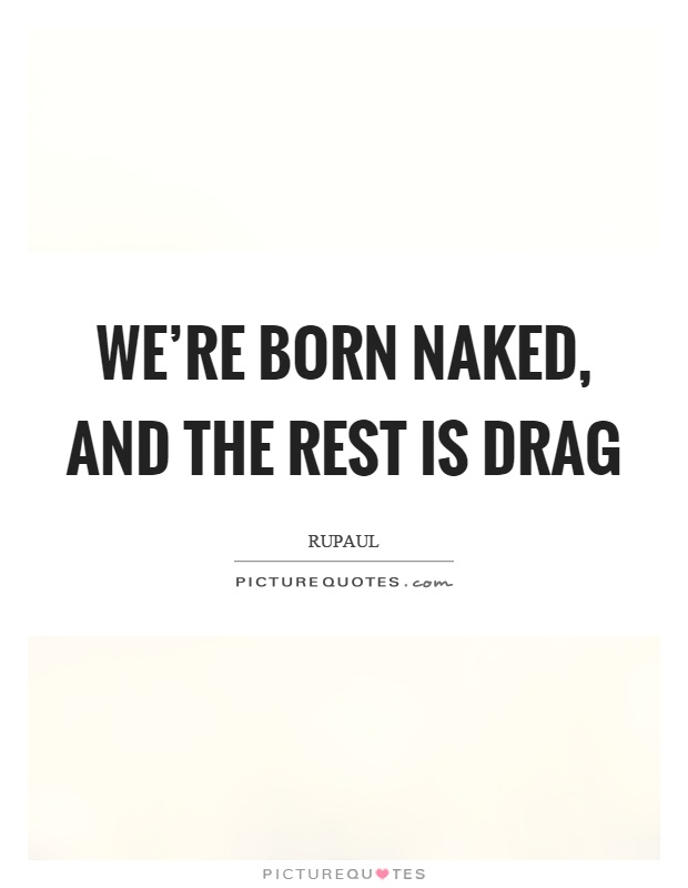 We're born naked, and the rest is drag Picture Quote #1