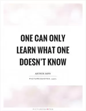 One can only learn what one doesn’t know Picture Quote #1