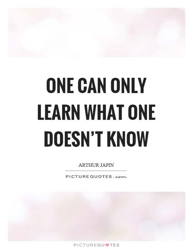 One can only learn what one doesn't know Picture Quote #1