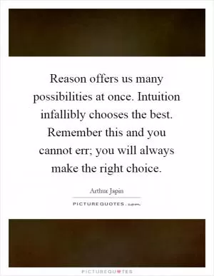 Reason offers us many possibilities at once. Intuition infallibly chooses the best. Remember this and you cannot err; you will always make the right choice Picture Quote #1