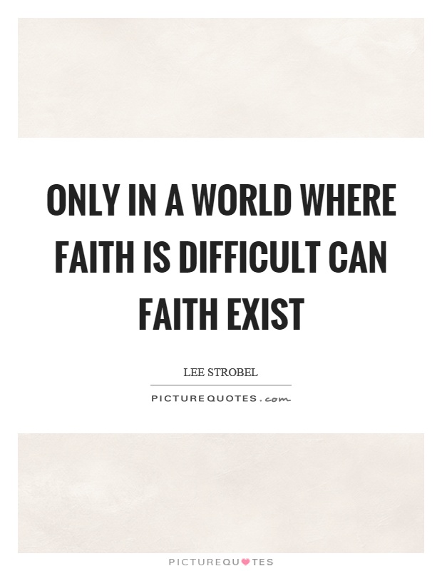 Only in a world where faith is difficult can faith exist Picture Quote #1