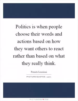 Politics is when people choose their words and actions based on how they want others to react rather than based on what they really think Picture Quote #1