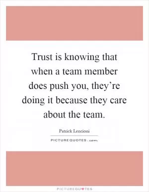 Trust is knowing that when a team member does push you, they’re doing it because they care about the team Picture Quote #1