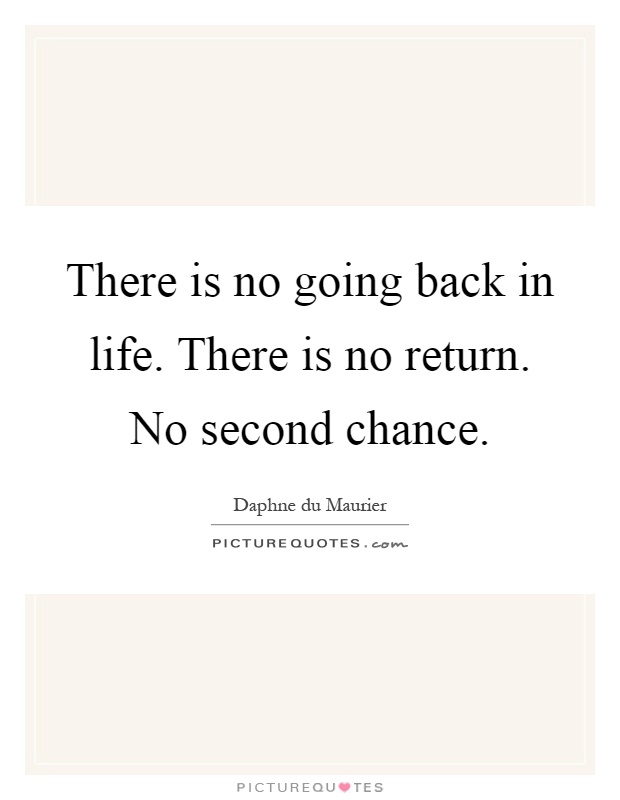 There is no going back in life. There is no return. No second chance Picture Quote #1