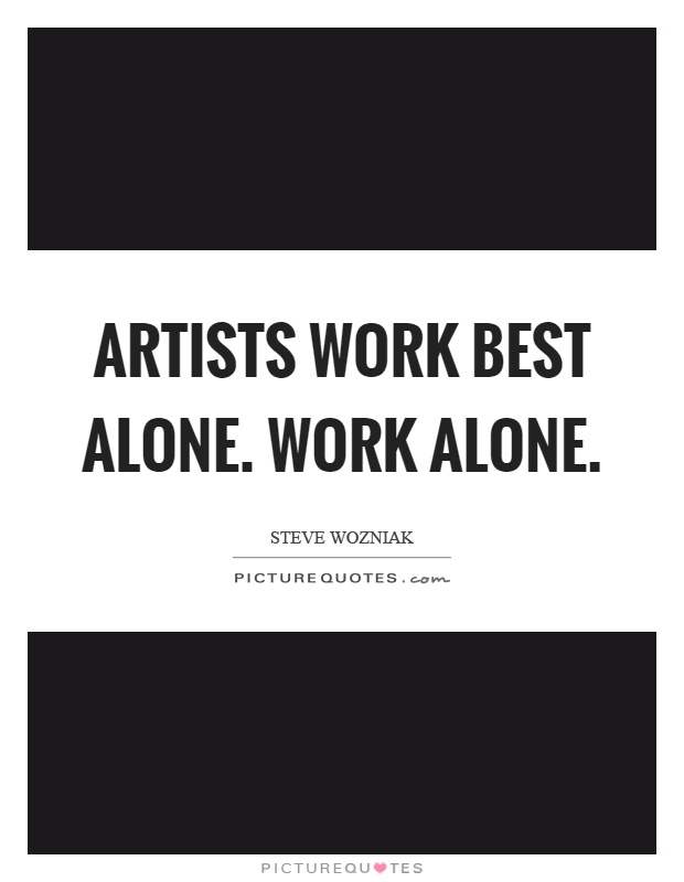 Artists work best alone. Work alone Picture Quote #1