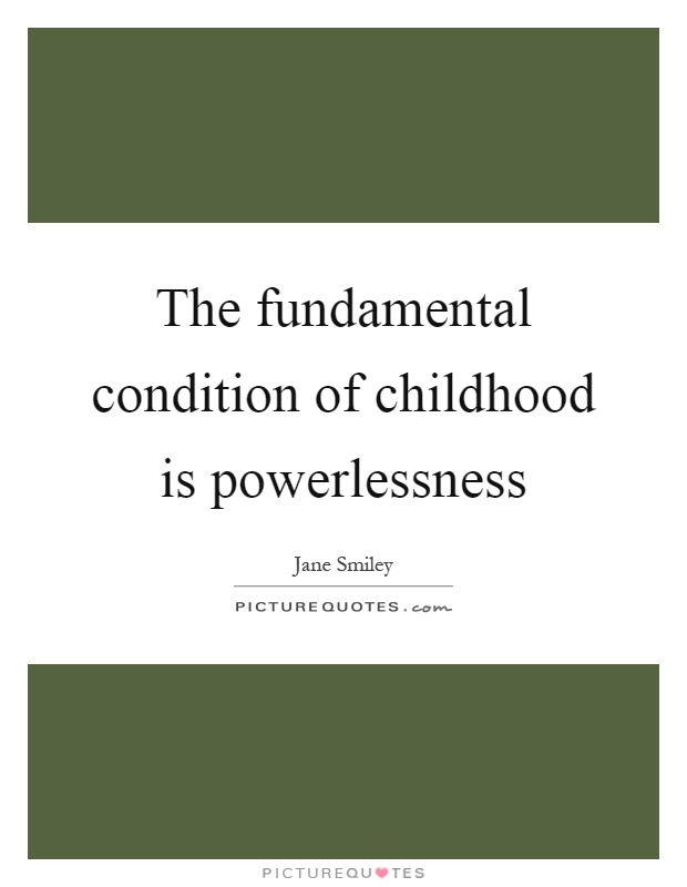 The fundamental condition of childhood is powerlessness Picture Quote #1