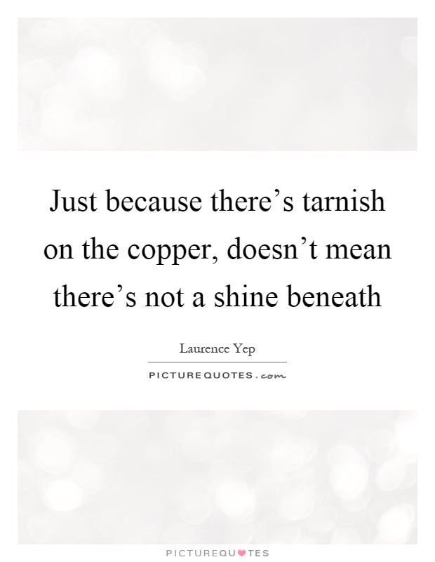 Just because there's tarnish on the copper, doesn't mean there's not a shine beneath Picture Quote #1