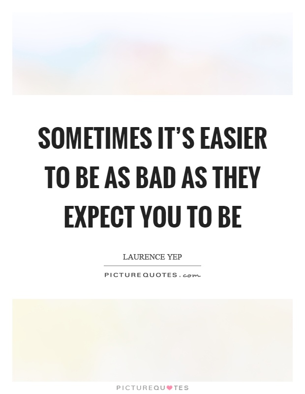 Sometimes it's easier to be as bad as they expect you to be Picture Quote #1