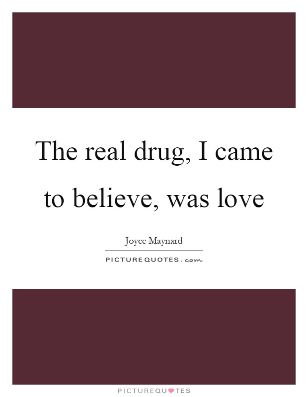 The real drug, I came to believe, was love Picture Quote #1
