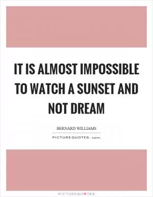 It is almost impossible to watch a sunset and not dream Picture Quote #1