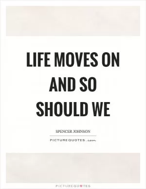 Life moves on and so should we Picture Quote #1