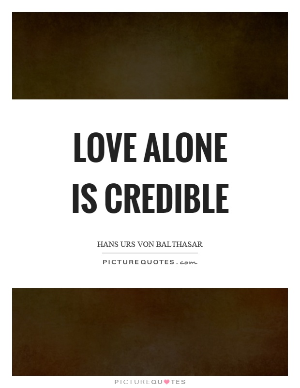 Love alone is credible Picture Quote #1