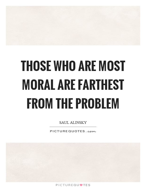 Those who are most moral are farthest from the problem Picture Quote #1