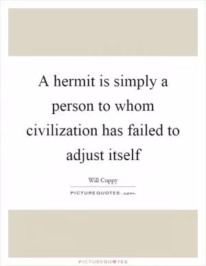 A hermit is simply a person to whom civilization has failed to adjust itself Picture Quote #1
