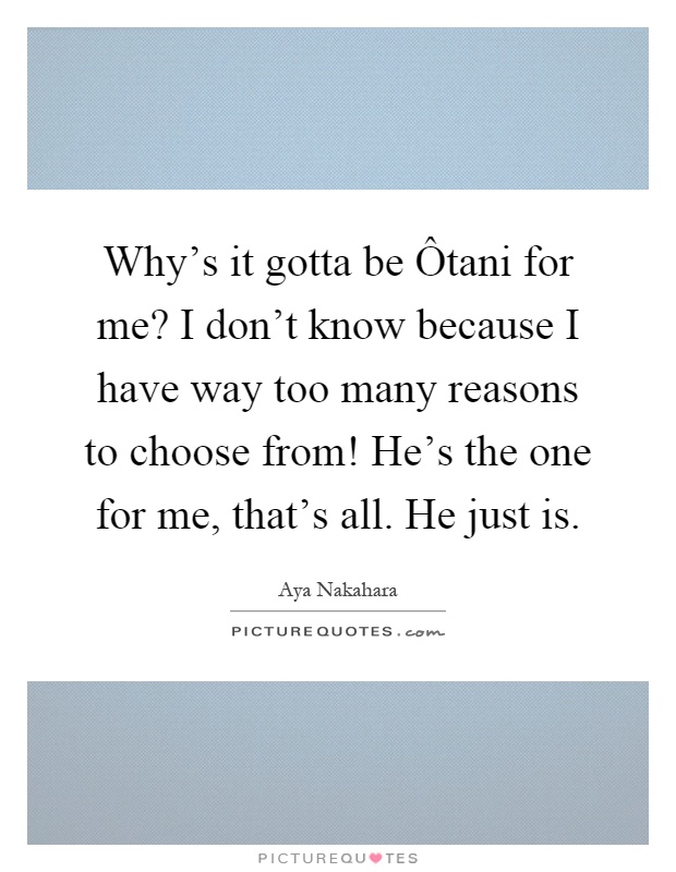 Why's it gotta be Ôtani for me? I don't know because I have way too many reasons to choose from! He's the one for me, that's all. He just is Picture Quote #1