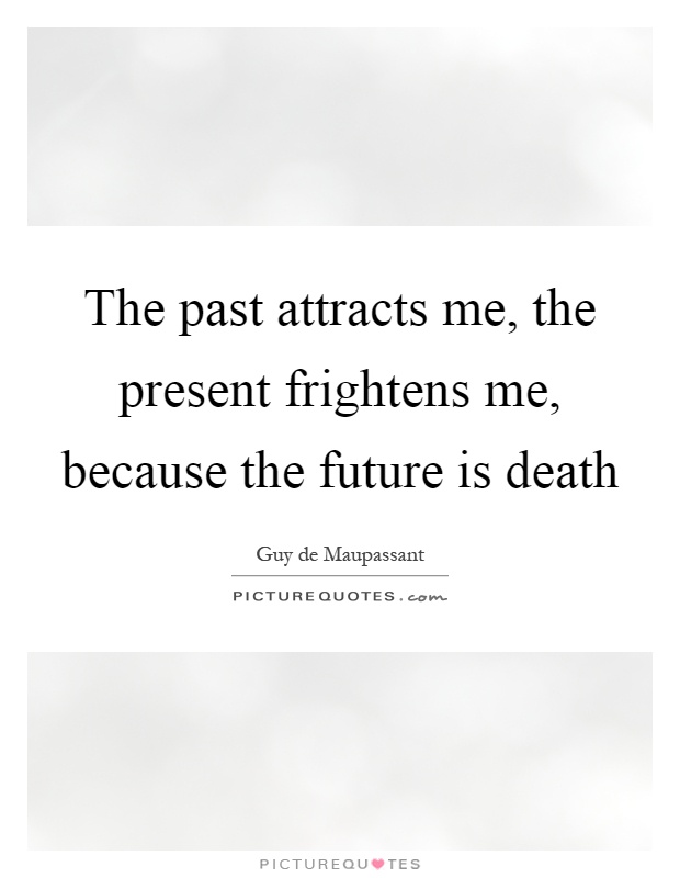 The past attracts me, the present frightens me, because the future is death Picture Quote #1