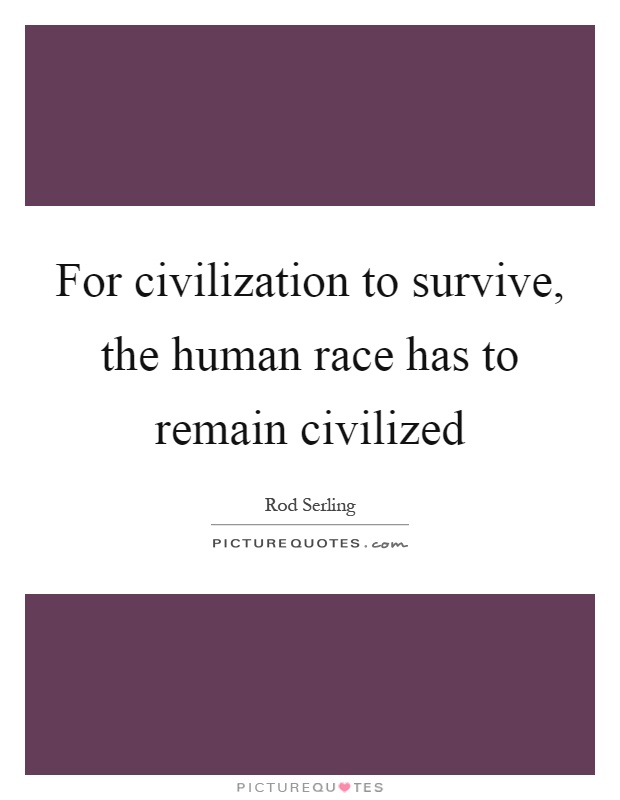 For civilization to survive, the human race has to remain civilized Picture Quote #1