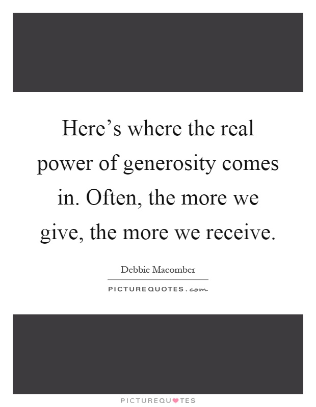 Here's where the real power of generosity comes in. Often, the more we give, the more we receive Picture Quote #1