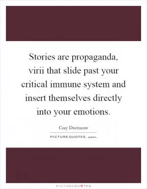 Stories are propaganda, virii that slide past your critical immune system and insert themselves directly into your emotions Picture Quote #1