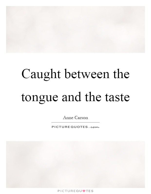 Caught between the tongue and the taste Picture Quote #1