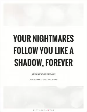 Your nightmares follow you like a shadow, forever Picture Quote #1