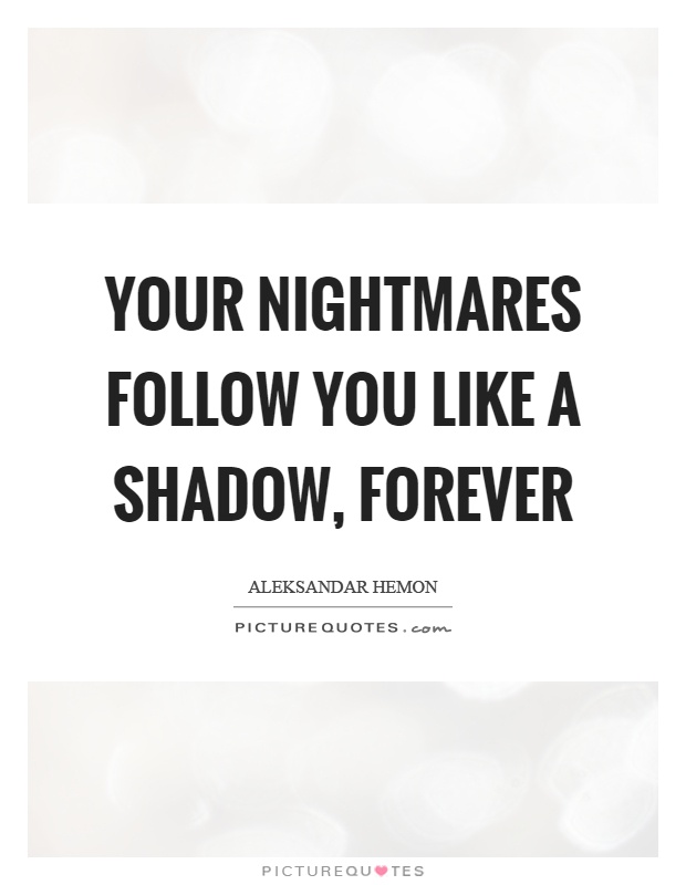 Your nightmares follow you like a shadow, forever Picture Quote #1