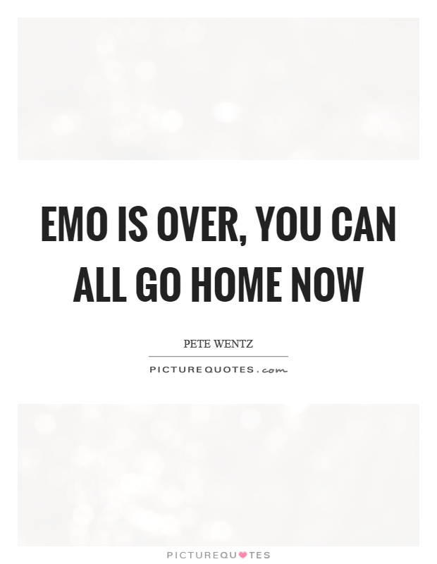 Emo is over, you can all go home now Picture Quote #1