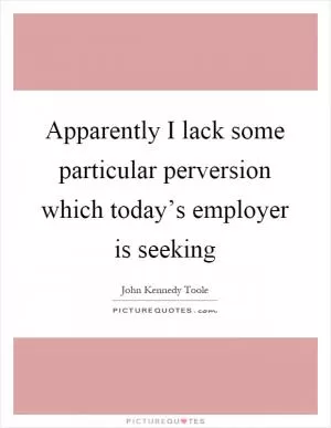 Apparently I lack some particular perversion which today’s employer is seeking Picture Quote #1