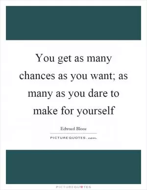 You get as many chances as you want; as many as you dare to make for yourself Picture Quote #1