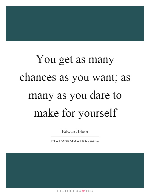 You get as many chances as you want; as many as you dare to make for yourself Picture Quote #1