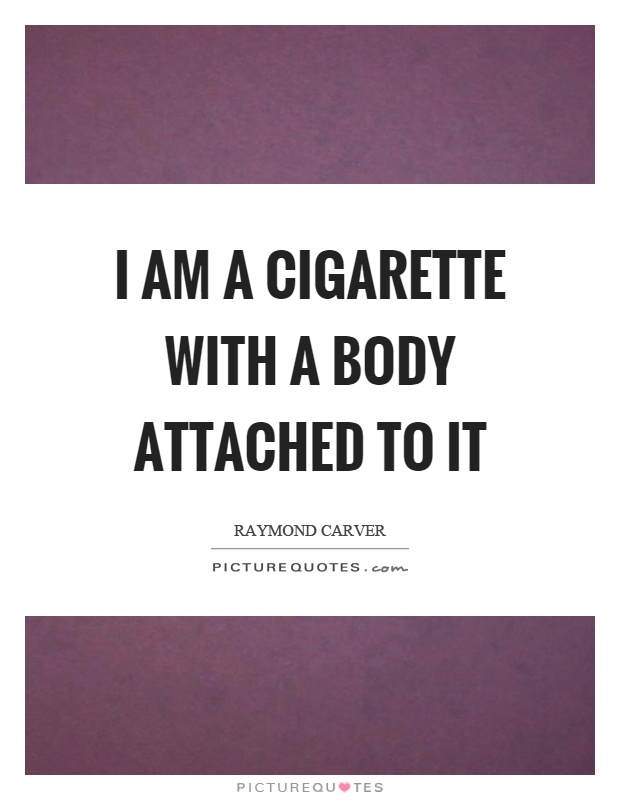 I am a cigarette with a body attached to it Picture Quote #1
