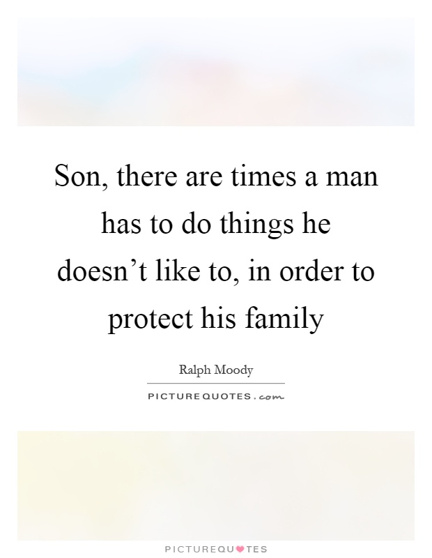 Son, there are times a man has to do things he doesn't like to, in order to protect his family Picture Quote #1