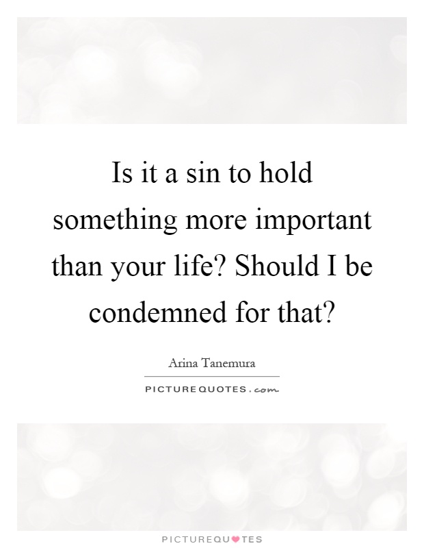 Is it a sin to hold something more important than your life? Should I be condemned for that? Picture Quote #1