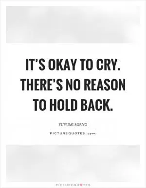 It’s okay to cry. There’s no reason to hold back Picture Quote #1