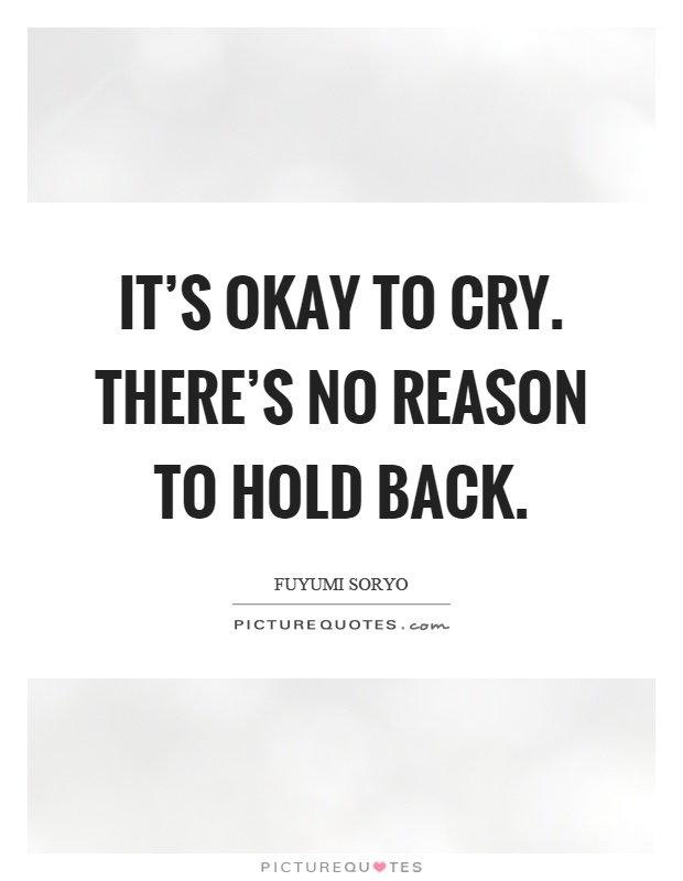 It's okay to cry. There's no reason to hold back Picture Quote #1