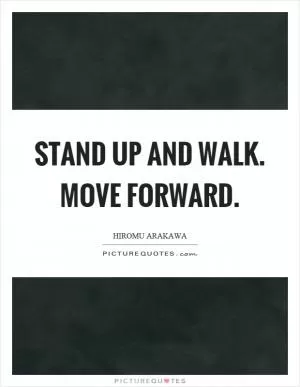 Stand up and walk. Move forward Picture Quote #1