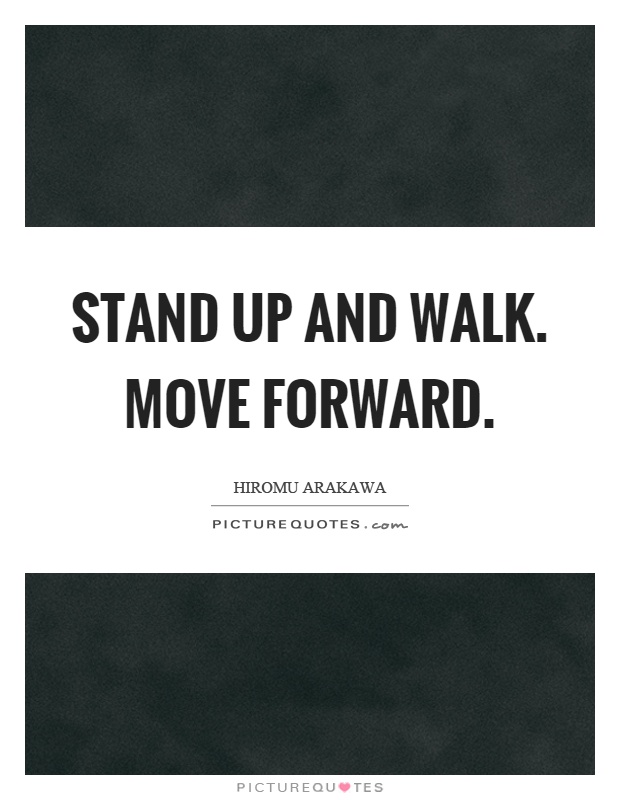Stand up and walk. Move forward Picture Quote #1