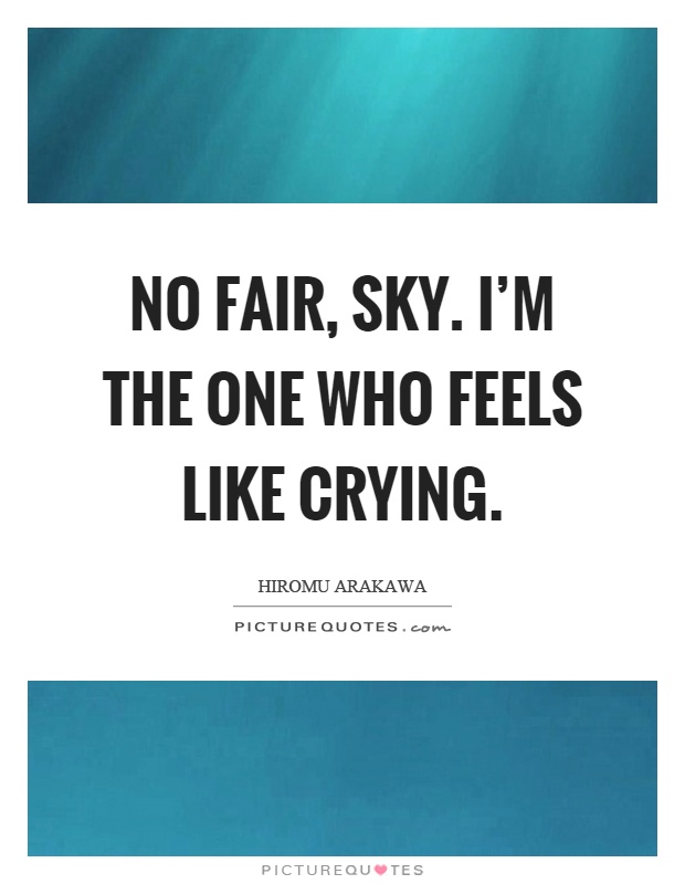 No fair, sky. I'm the one who feels like crying Picture Quote #1