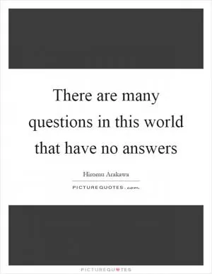 There are many questions in this world that have no answers Picture Quote #1