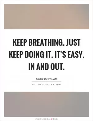 Keep breathing. Just keep doing it. It’s easy. In and out Picture Quote #1